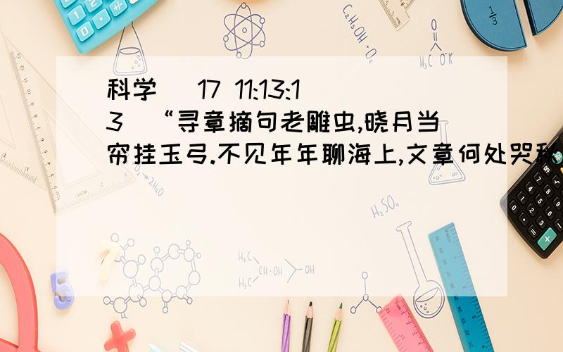 科学 (17 11:13:13)“寻章摘句老雕虫,晓月当帘挂玉弓.不见年年聊海上,文章何处哭秋风.