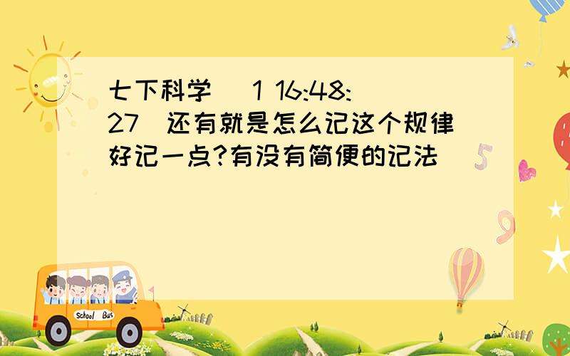 七下科学 (1 16:48:27)还有就是怎么记这个规律好记一点?有没有简便的记法