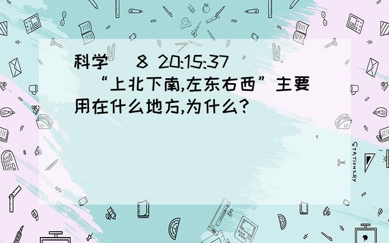 科学 (8 20:15:37)“上北下南,左东右西”主要用在什么地方,为什么?