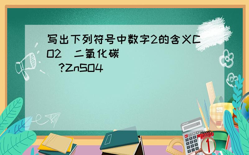 写出下列符号中数字2的含义CO2(二氧化碳）_______?ZnSO4_____________?用化学符号表示下面的各种意思2个氧分子___________.2个水分子___________.地壳中含量最多的金属元素和非金属元素结合可以形成一