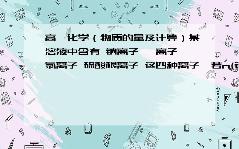 高一化学（物质的量及计算）某溶液中含有 钠离子 镁离子 氯离子 硫酸根离子 这四种离子,若n(钠离子）为0.2mol,n（镁离子）为0.4mol,n(氯离子）为0.4mol.则n(硫酸根离子）为多少mol?