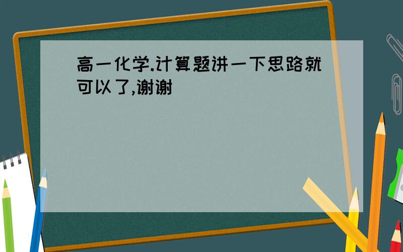 高一化学.计算题讲一下思路就可以了,谢谢