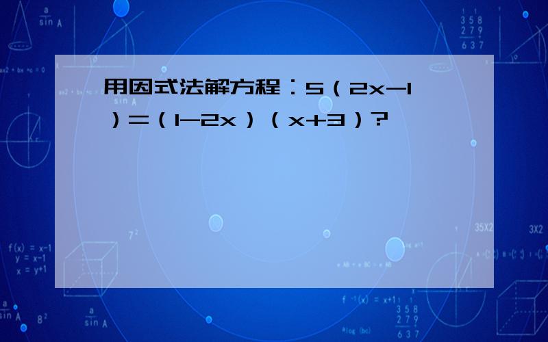 用因式法解方程：5（2x-1）=（1-2x）（x+3）?