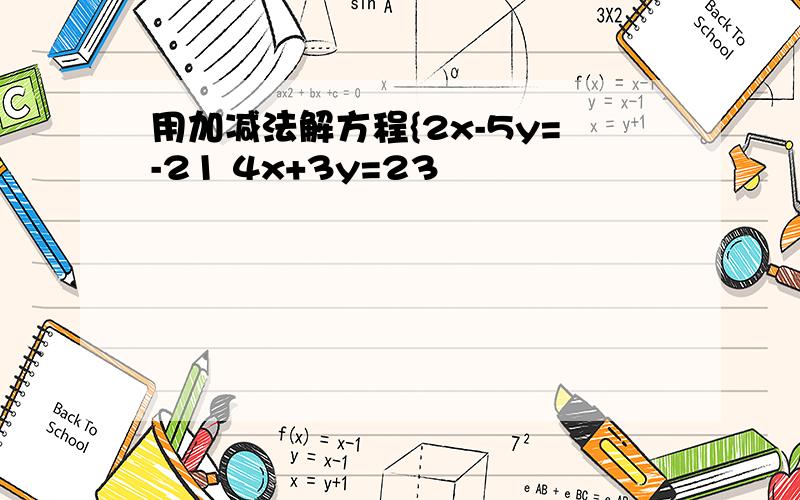 用加减法解方程{2x-5y=-21 4x+3y=23