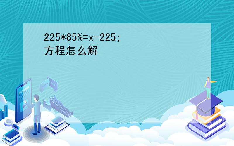 225*85%=x-225;方程怎么解