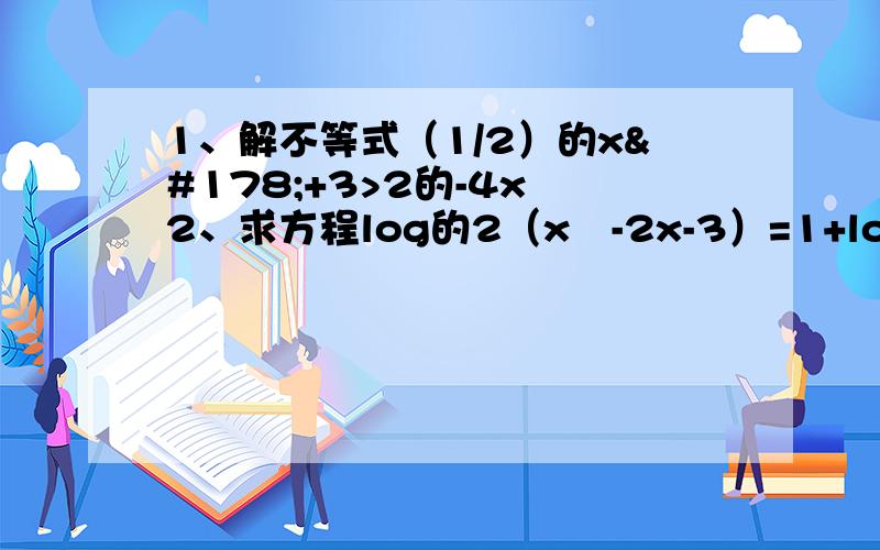 1、解不等式（1/2）的x²+3>2的-4x 2、求方程log的2（x²-2x-3）=1+log的2（x+1）