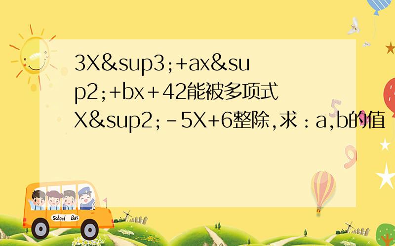 3X³+ax²+bx＋42能被多项式X²－5X+6整除,求：a,b的值