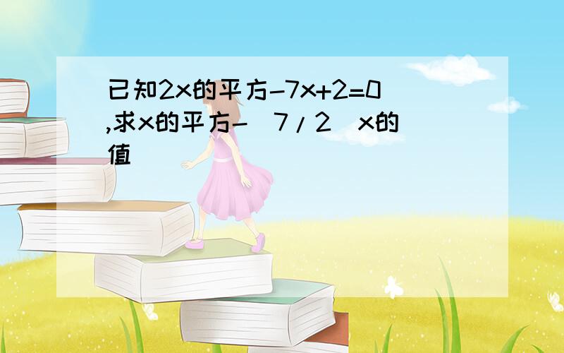 已知2x的平方-7x+2=0,求x的平方-(7/2)x的值