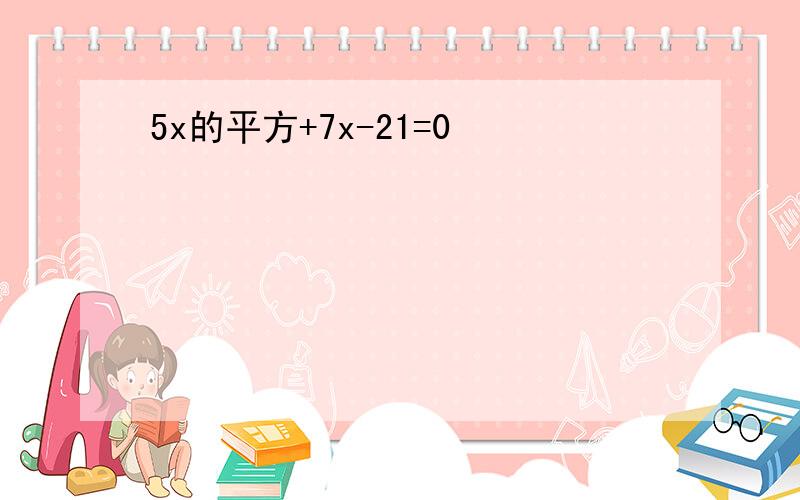 5x的平方+7x-21=0