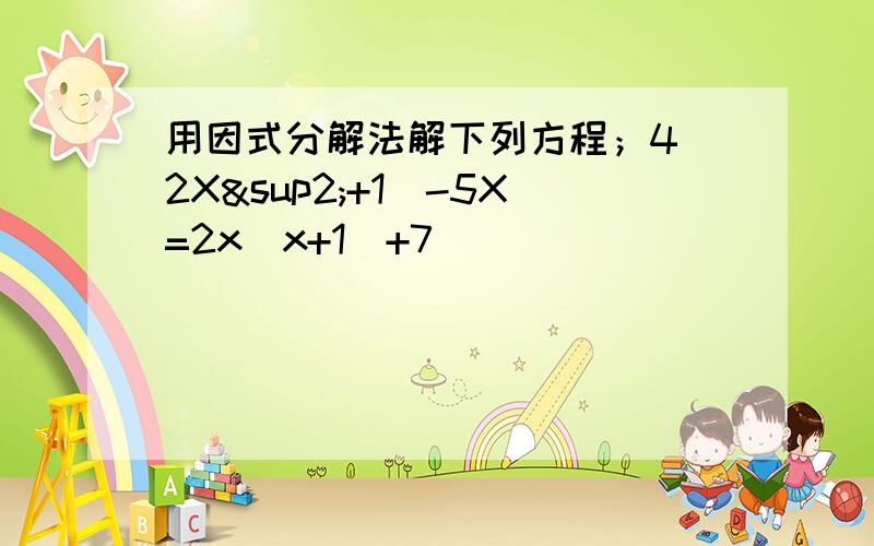 用因式分解法解下列方程；4（2X²+1）-5X=2x(x+1)+7