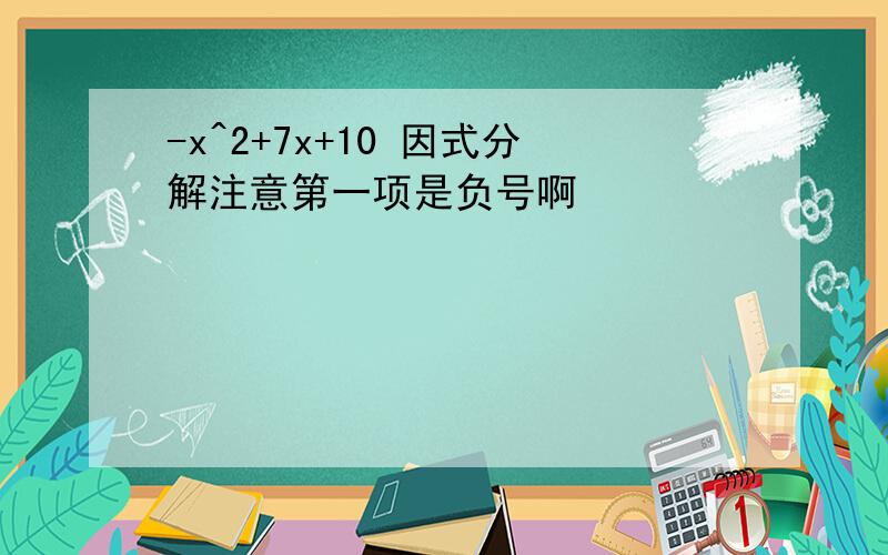 -x^2+7x+10 因式分解注意第一项是负号啊