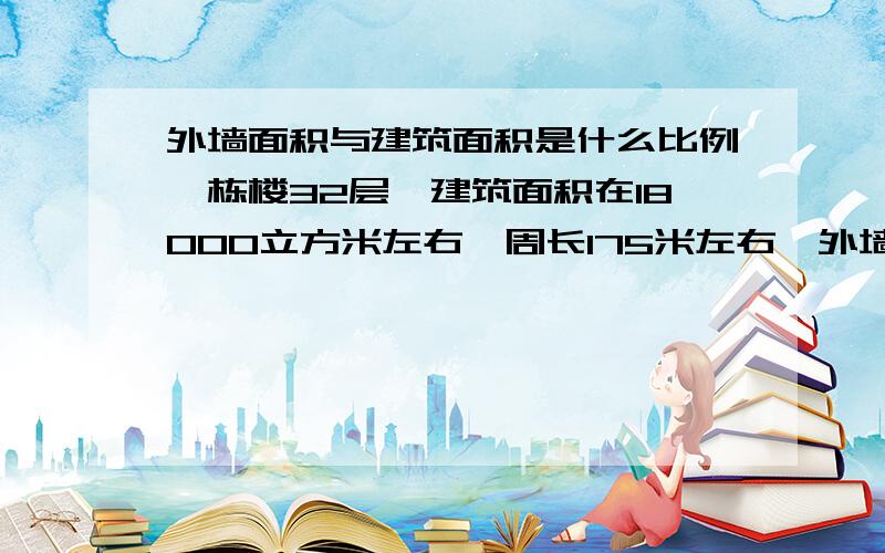 外墙面积与建筑面积是什么比例一栋楼32层,建筑面积在18000立方米左右,周长175米左右,外墙全部贴砖,外墙砖方量大概是多少