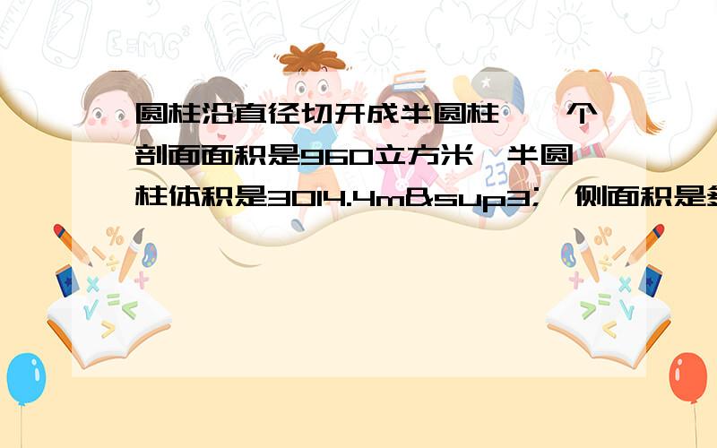 圆柱沿直径切开成半圆柱,一个剖面面积是960立方米,半圆柱体积是3014.4m³,侧面积是多少