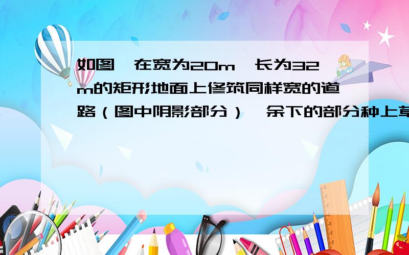 如图,在宽为20m,长为32m的矩形地面上修筑同样宽的道路（图中阴影部分）,余下的部分种上草坪,要使草坪的面积为540平方米,求道路的宽.