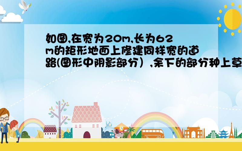 如图,在宽为20m,长为62m的矩形地面上修建同样宽的道路(图形中阴影部分）,余下的部分种上草坪,要使草坪的面积为540m^2,求道路宽