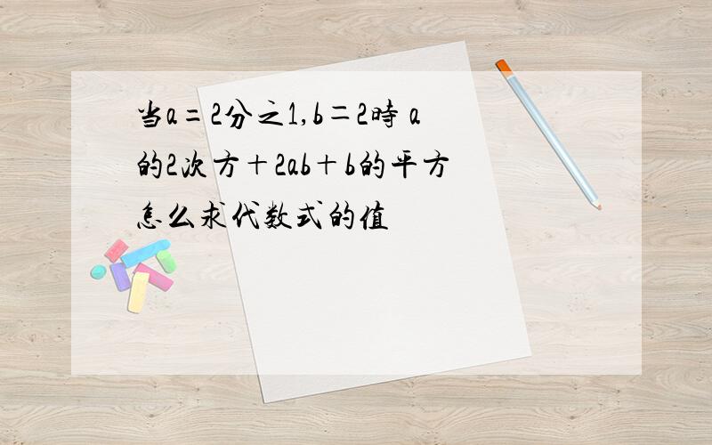 当a=2分之1,b＝2时 a的2次方＋2ab＋b的平方 怎么求代数式的值