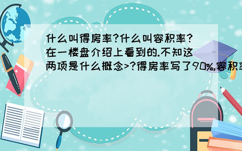 什么叫得房率?什么叫容积率?在一楼盘介绍上看到的.不知这两项是什么概念>?得房率写了90%,容积率写的是1.30%