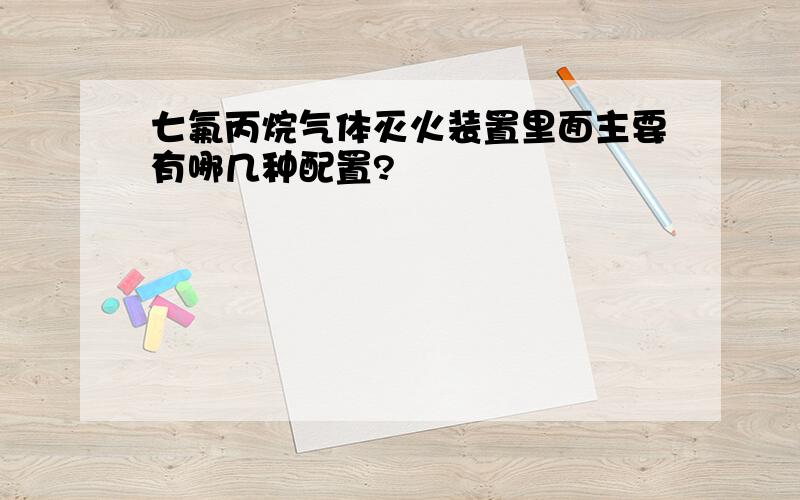 七氟丙烷气体灭火装置里面主要有哪几种配置?