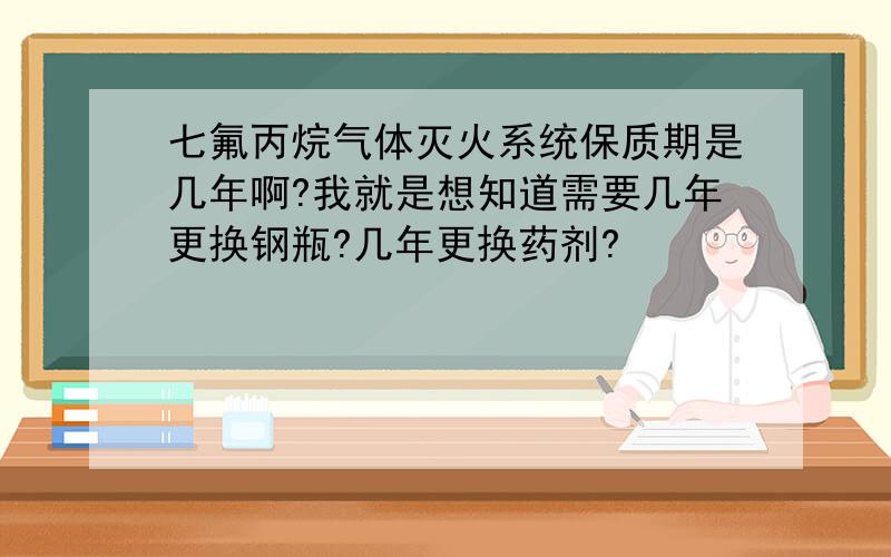 七氟丙烷气体灭火系统保质期是几年啊?我就是想知道需要几年更换钢瓶?几年更换药剂?