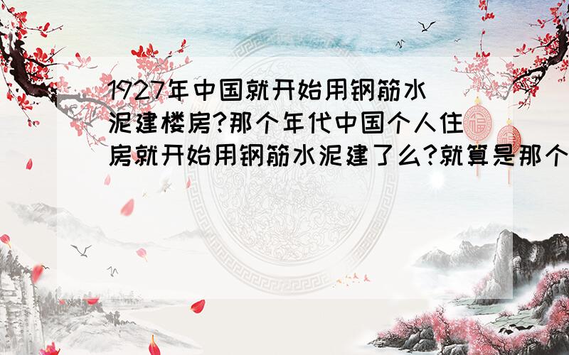 1927年中国就开始用钢筋水泥建楼房?那个年代中国个人住房就开始用钢筋水泥建了么?就算是那个时候建的保存到现在又可能么?