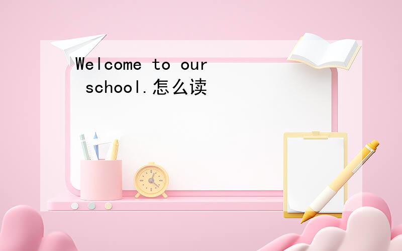 Welcome to our school.怎么读