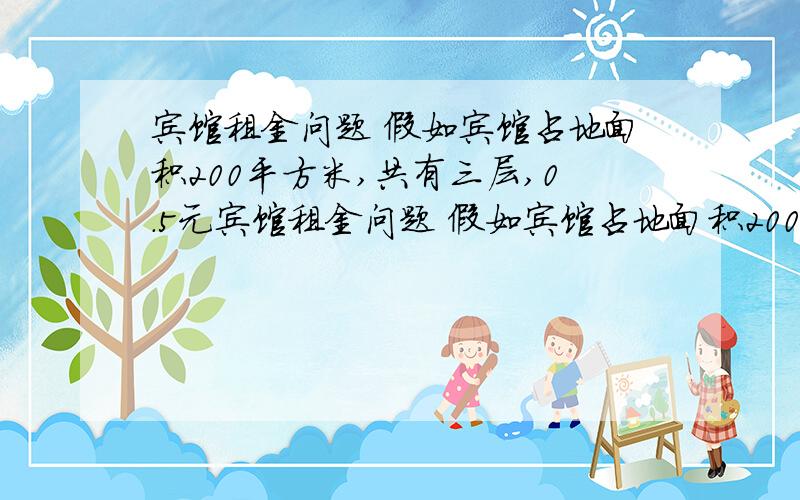 宾馆租金问题 假如宾馆占地面积200平方米,共有三层,0.5元宾馆租金问题 假如宾馆占地面积200平方米,共有三层,0.5元