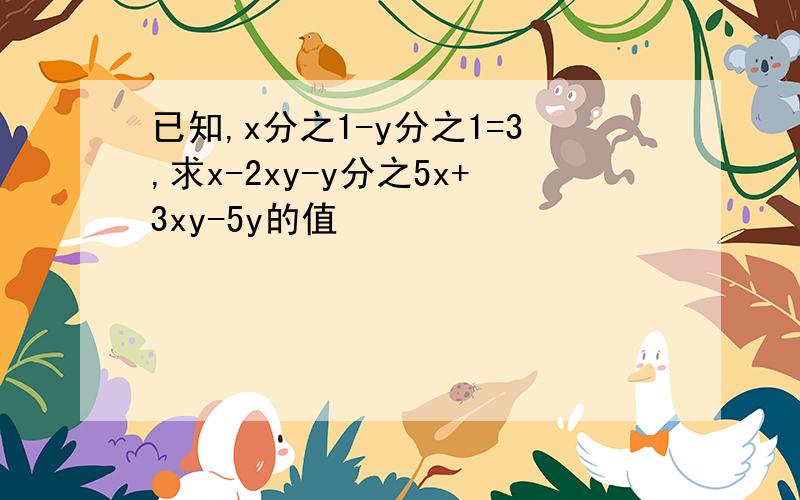 已知,x分之1-y分之1=3,求x-2xy-y分之5x+3xy-5y的值