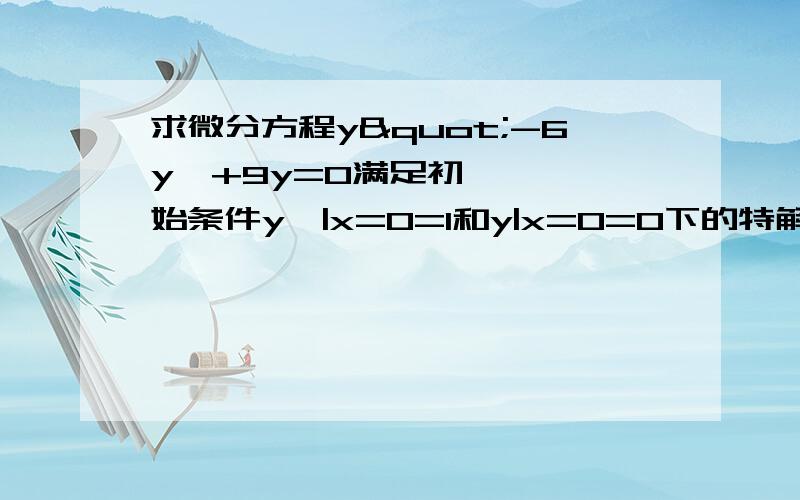 求微分方程y"-6y'+9y=0满足初始条件y'|x=0=1和y|x=0=0下的特解