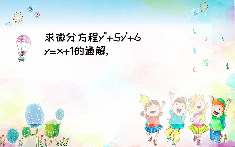 求微分方程y''+5y'+6y=x+1的通解,