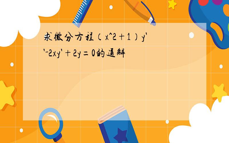 求微分方程（x^2+1）y''-2xy'+2y=0的通解