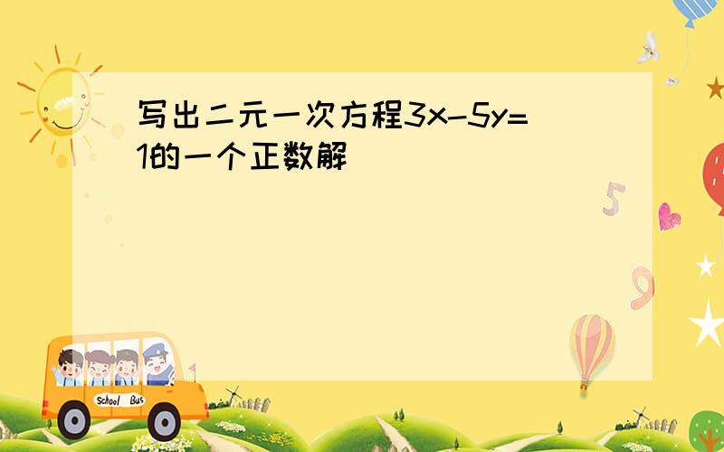 写出二元一次方程3x-5y=1的一个正数解