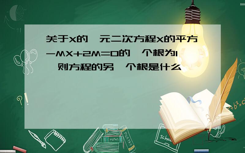 关于X的一元二次方程X的平方-MX+2M=0的一个根为1,则方程的另一个根是什么