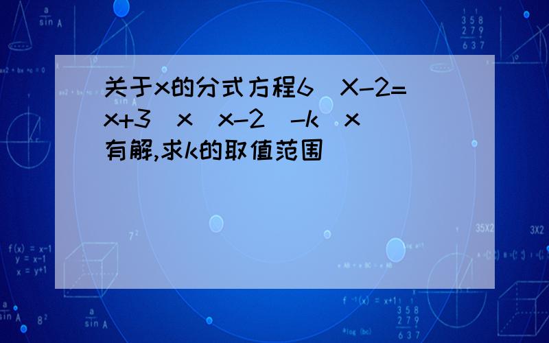 关于x的分式方程6\X-2=x+3\x(x-2)-k\x有解,求k的取值范围