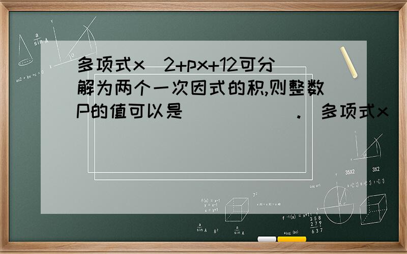 多项式x^2+px+12可分解为两个一次因式的积,则整数P的值可以是______.(多项式x^2+px+12怎么分解