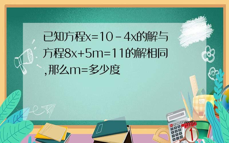 已知方程x=10-4x的解与方程8x+5m=11的解相同,那么m=多少度