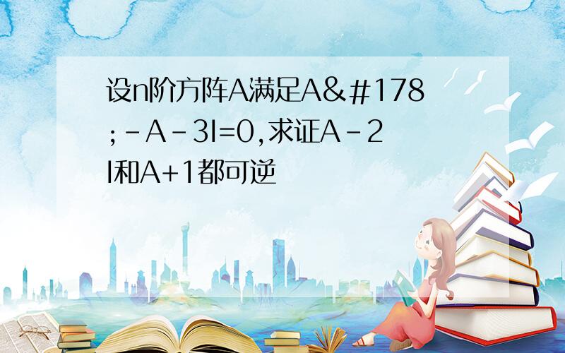 设n阶方阵A满足A²-A-3I=0,求证A-2I和A+1都可逆