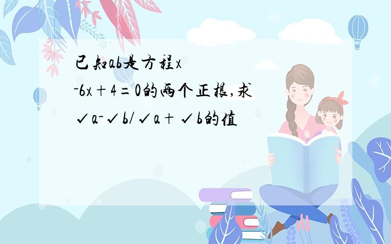 已知ab是方程x²-6x+4=0的两个正根,求√a-√b/√a+√b的值