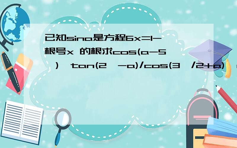 已知sina是方程6x=1-根号x 的根求cos(a-5兀)*tan(2兀-a)/cos(3兀/2+a)*cot(兀-a)的值