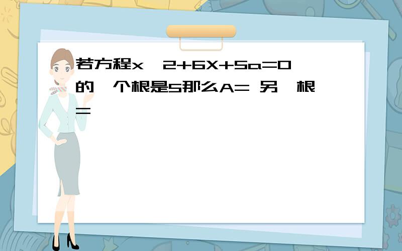 若方程x^2+6X+5a=0的一个根是5那么A= 另一根=