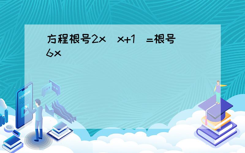 方程根号2x（x+1）=根号6x