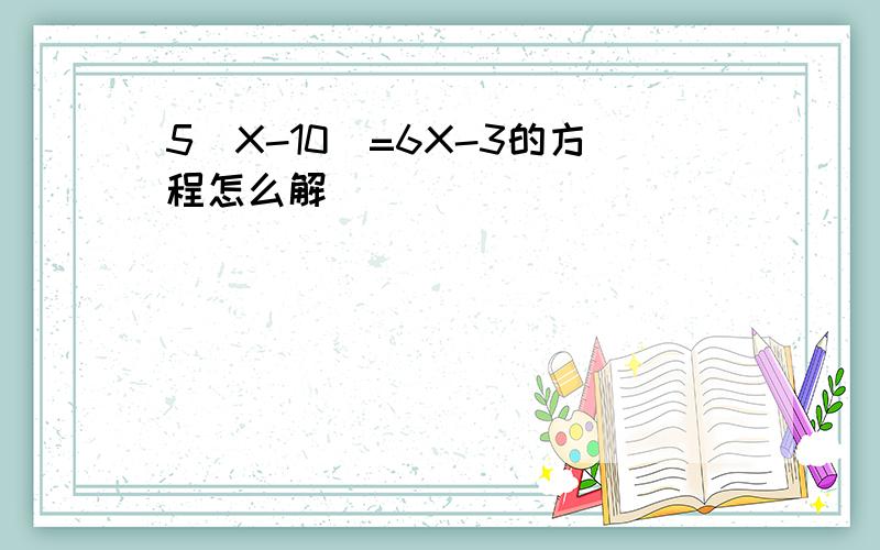 5(X-10)=6X-3的方程怎么解