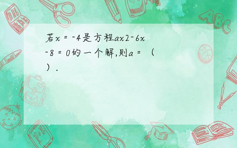 若x＝-4是方程ax2-6x-8＝0的一个解,则a＝（ ）.