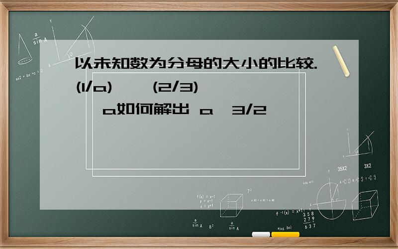 以未知数为分母的大小的比较.(1/a) < (2/3) < a如何解出 a>3/2