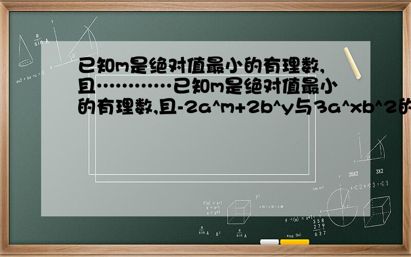 已知m是绝对值最小的有理数,且…………已知m是绝对值最小的有理数,且-2a^m+2b^y与3a^xb^2的差仍是单项式,试求代数式-3xy+6y^2-3mx^2+mxy-9my^2的值2x^2意思是2x的2次方