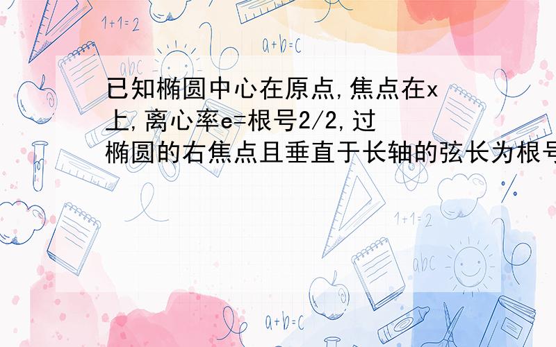 已知椭圆中心在原点,焦点在x上,离心率e=根号2/2,过椭圆的右焦点且垂直于长轴的弦长为根号2 求已知椭圆中心在原点,焦点在x上,离心率e=根号2/2,过椭圆的右焦点且垂直于长轴的弦长为根号2求