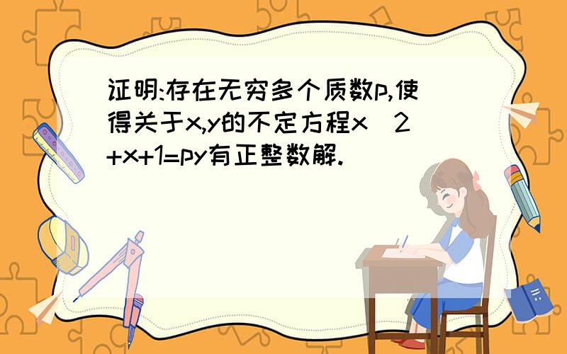 证明:存在无穷多个质数p,使得关于x,y的不定方程x^2+x+1=py有正整数解.