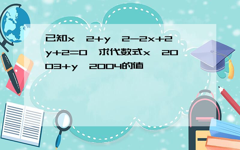 已知x^2+y^2-2x+2y+2=0,求代数式x^2003+y^2004的值