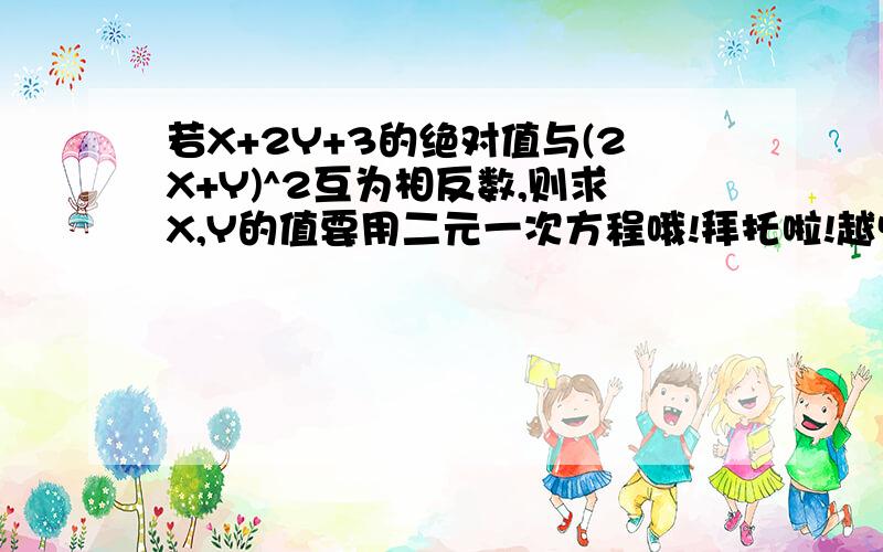 若X+2Y+3的绝对值与(2X+Y)^2互为相反数,则求X,Y的值要用二元一次方程哦!拜托啦!越快越好!