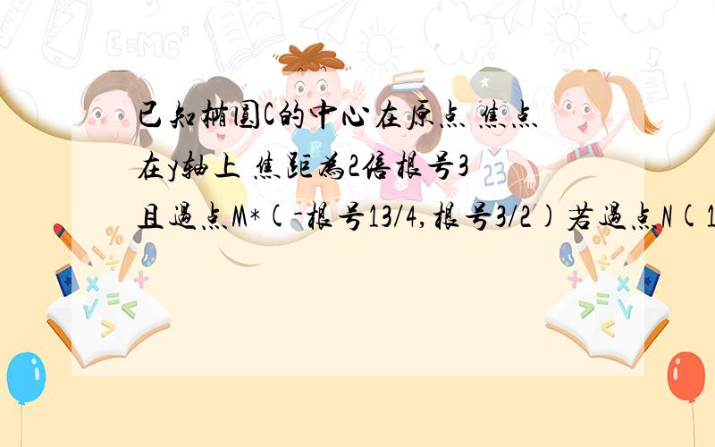 已知椭圆C的中心在原点 焦点在y轴上 焦距为2倍根号3 且过点M*(-根号13/4,根号3/2)若过点N(1/2,1)的直线L交椭圆C于A,B两点,且N恰好为AB中点,能否在椭圆C上找到点D,使△ABD的面积最大?若能,请求出点