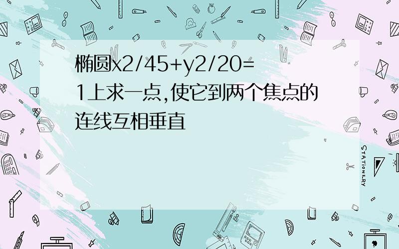 椭圆x2/45+y2/20=1上求一点,使它到两个焦点的连线互相垂直